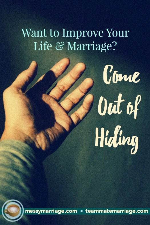 How to Stop Hiding and Improve Your Life and Marriage